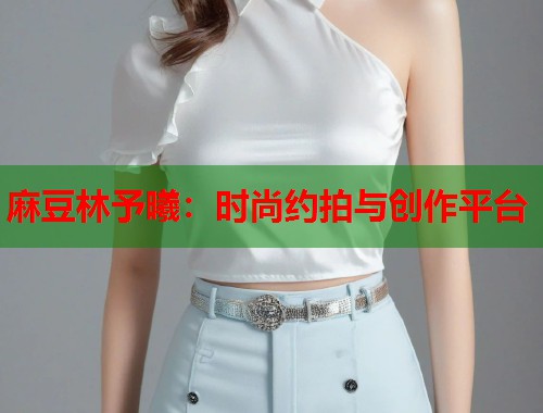 麻豆林予曦：时尚约拍与创作平台  第1张