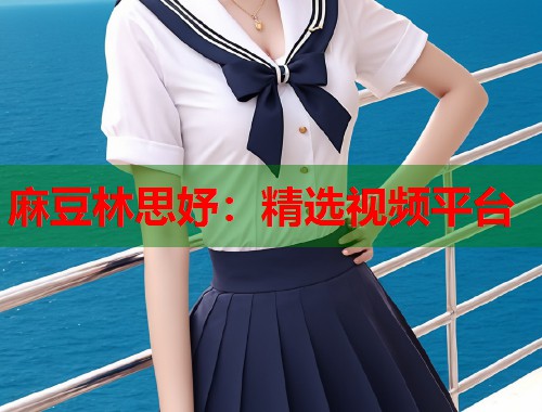 麻豆林思妤：精选视频平台  第1张