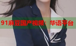 91麻豆国产视频：华语平台
