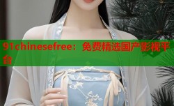 91chinesefree：免费精选国产影视平台