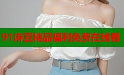 91麻豆精品福利免费在线看