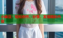 小麻豆：轻松创作、分享、发现精彩内容