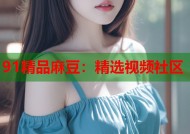91精品麻豆：精选视频社区