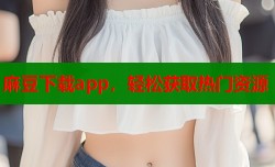 麻豆下载app，轻松获取热门资源