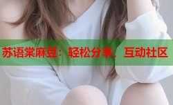 苏语棠麻豆：轻松分享、互动社区