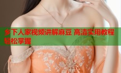 乡下人家视频讲解麻豆 高清实用教程轻松掌握