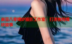 麻豆八零婚纱摄影工作室：打造独特婚纱故事