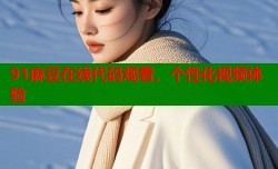 91麻豆在线代码观看，个性化视频体验