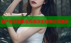 国产麻豆剧果冻传媒浮生视频在线播放