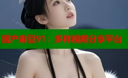 国产麻豆91：多样视频分享平台
