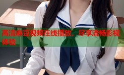 高清麻豆视频在线播放，尽享流畅影视体验
