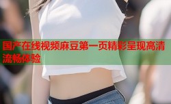 国产在线视频麻豆第一页精彩呈现高清流畅体验