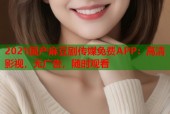 2021国产麻豆剧传媒免费APP：高清影视，无广告，随时观看