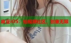 麻豆iOS：短视频社区，创意无限