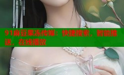 91麻豆果冻传媒：快捷搜索，智能推送，在线播放