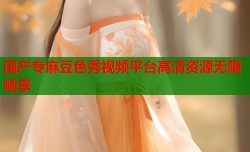 国产专麻豆色秀视频平台高清资源无限畅享
