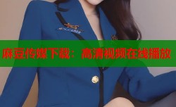 麻豆传媒下载：高清视频在线播放