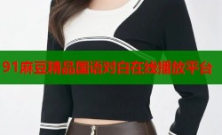 91麻豆精品国语对白在线播放平台