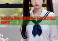 免费麻豆床震视频观看平台高清流畅无限畅享