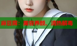 麻豆腐：美容养颜、清热解毒