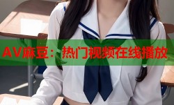 AV麻豆：热门视频在线播放
