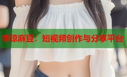 李琼麻豆：短视频创作与分享平台