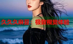 久久久麻豆：极致视觉体验