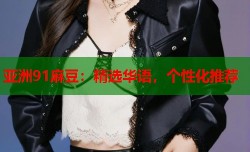 亚洲91麻豆：精选华语，个性化推荐