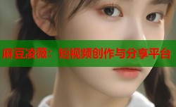 麻豆凌薇：短视频创作与分享平台