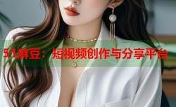 51麻豆：短视频创作与分享平台