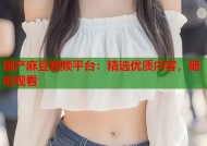 国产麻豆视频平台：精选优质内容，随时观看
