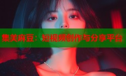 集美麻豆：短视频创作与分享平台