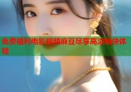 免费福利电影视频麻豆尽享高清畅快体验