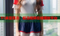 91麻豆高清：超清视频在线播放平台
