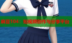 麻豆104：短视频创作与分享平台