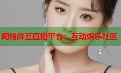 网络麻豆直播平台：互动娱乐社区