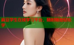 麻豆学生在线学习平台，随时随地轻松学