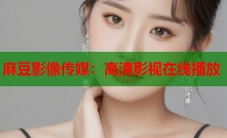 麻豆影像传媒：高清影视在线播放