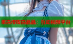 果冻传媒白晶晶：互动视频平台