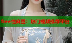 free性麻豆：热门视频推荐平台