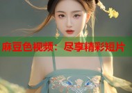麻豆色视频：尽享精彩短片
