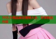 99久久精品麻豆视频大全，尽享精选内容