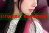 2021麻豆网站：海量短视频在线看