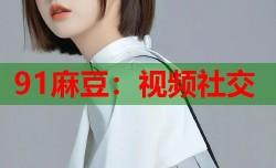 91麻豆：视频社交
