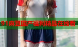 91麻豆国产福利精品在线看