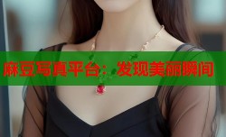 麻豆写真平台：发现美丽瞬间