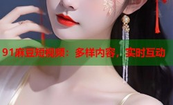 91麻豆短视频：多样内容，实时互动