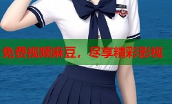 免费视频麻豆，尽享精彩影视