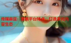 传媒麻豆：聚焦平台特点，打造多元内容生态
