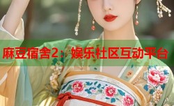 麻豆宿舍2：娱乐社区互动平台